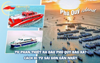 TỪ PHAN THIẾT RA ĐẢO PHÚ QUÝ BAO XA? CÁCH ĐI TỪ SÀI GÒN GẦN NHẤT