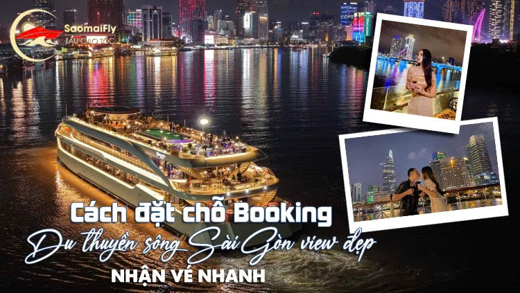 Cách Đặt Chỗ Booking Du Thuyền Sông Sài Gòn View Đẹp, Nhận Vé Nhanh