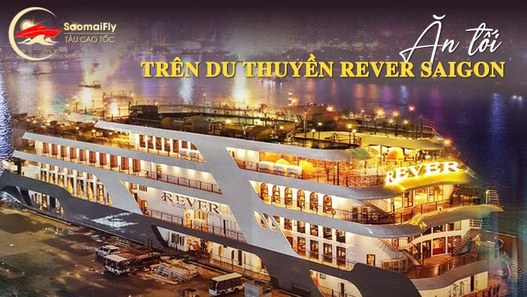 Ăn tối trên du thuyền Rever Saigon 5 sao: Thực đơn, giá vé
